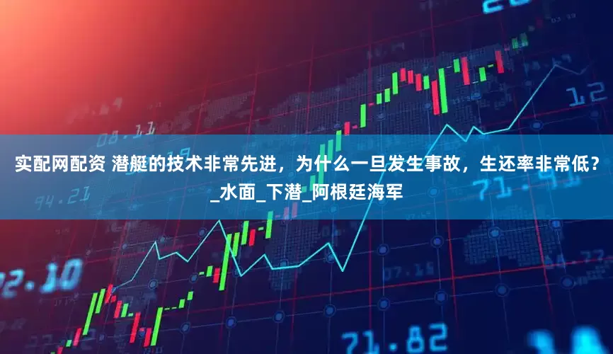 实配网配资 潜艇的技术非常先进，为什么一旦发生事故，生还率非常低？_水面_下潜_阿根廷海军