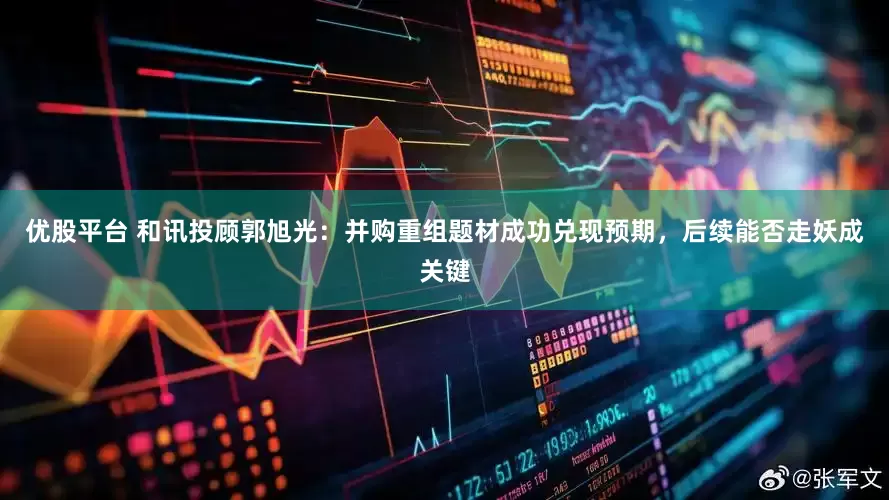 优股平台 和讯投顾郭旭光：并购重组题材成功兑现预期，后续能否走妖成关键
