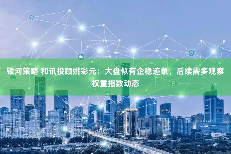 银河策略 和讯投顾姚彩元：大盘似有企稳迹象，后续需多观察权重指数动态