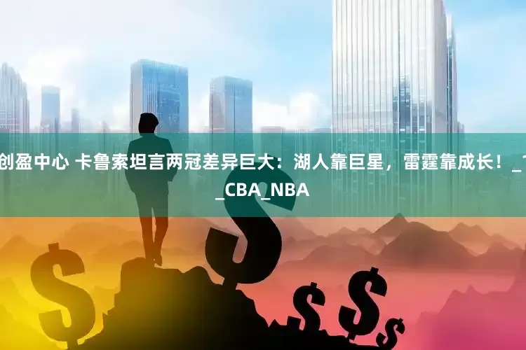 创盈中心 卡鲁索坦言两冠差异巨大：湖人靠巨星，雷霆靠成长！_1_CBA_NBA