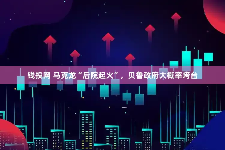 钱投网 马克龙“后院起火”，贝鲁政府大概率垮台