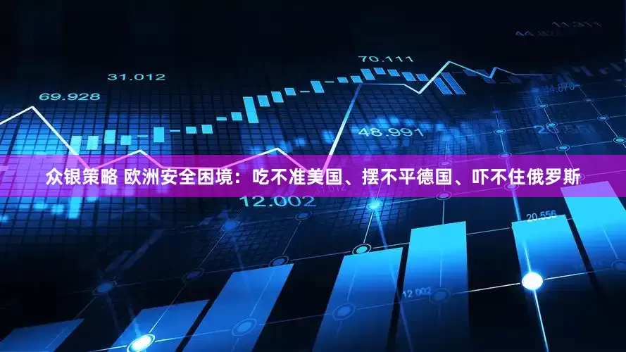 众银策略 欧洲安全困境：吃不准美国、摆不平德国、吓不住俄罗斯
