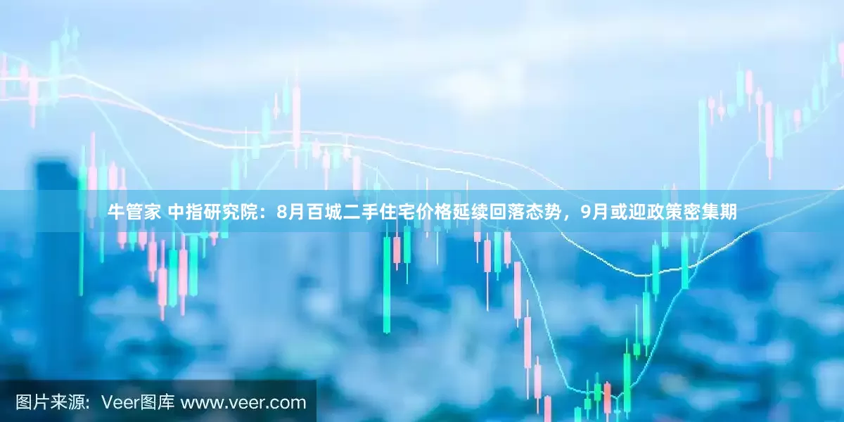 牛管家 中指研究院：8月百城二手住宅价格延续回落态势，9月或迎政策密集期