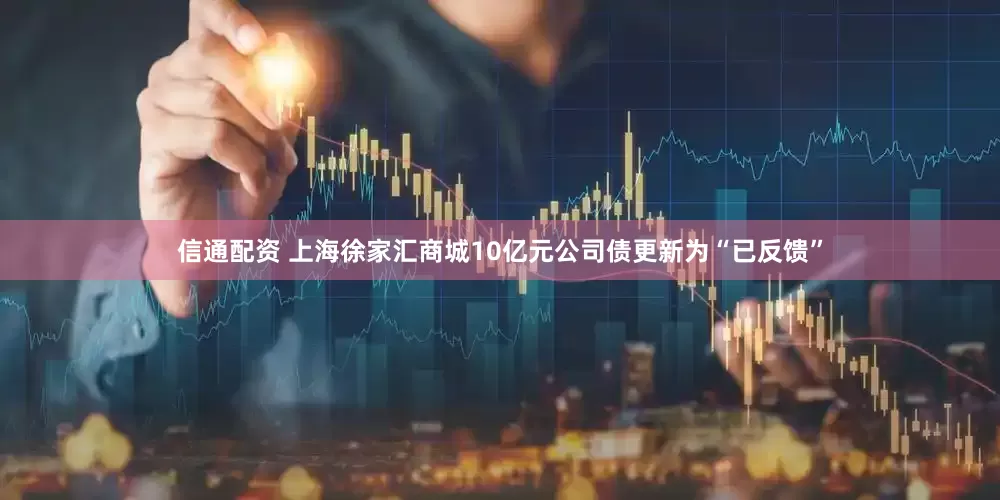信通配资 上海徐家汇商城10亿元公司债更新为“已反馈”