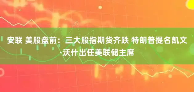 安联 美股盘前：三大股指期货齐跌 特朗普提名凯文·沃什出任美联储主席