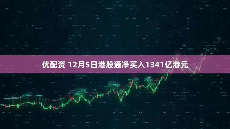 优配资 12月5日港股通净买入1341亿港元