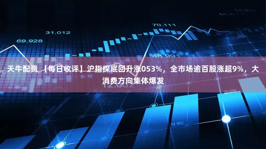 天牛配资 【每日收评】沪指探底回升涨053%,全市场逾百股涨超9%,大消费方向集体爆发