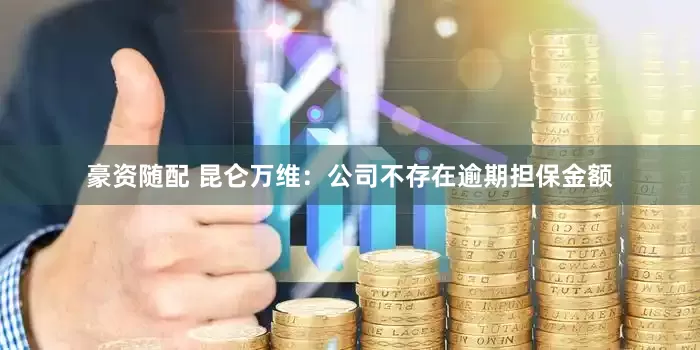 豪资随配 昆仑万维：公司不存在逾期担保金额