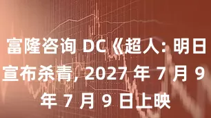 富隆咨询 DC《超人: 明日之子》宣布杀青, 2027 年 7 月 9 日上映